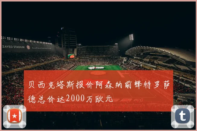 贝西克塔斯报价阿森纳前锋特罗萨德总价达2000万欧元