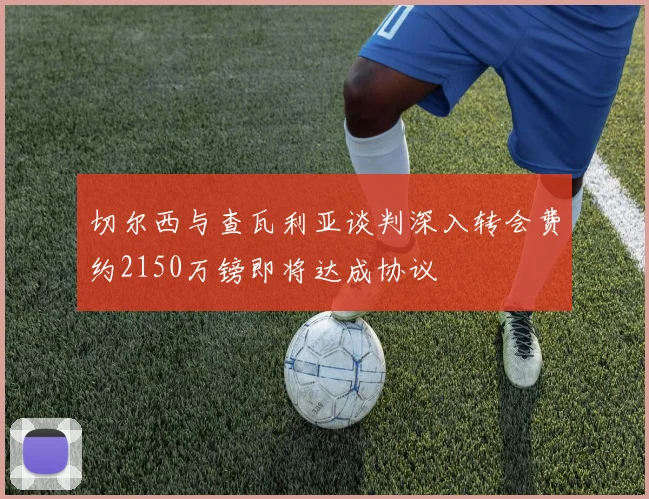 切尔西与查瓦利亚谈判深入转会费约2150万镑即将达成协议