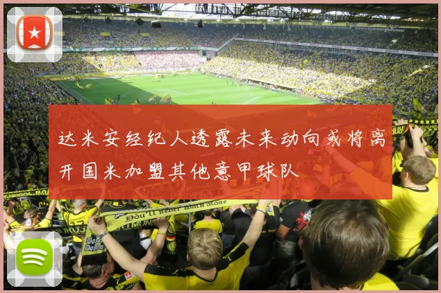 达米安经纪人透露未来动向或将离开国米加盟其他意甲球队