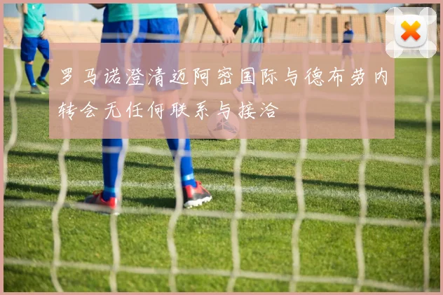 罗马诺澄清迈阿密国际与德布劳内转会无任何联系与接洽