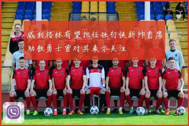 威利格林有望担任独行侠新帅首席助教勇士曾对其表示关注