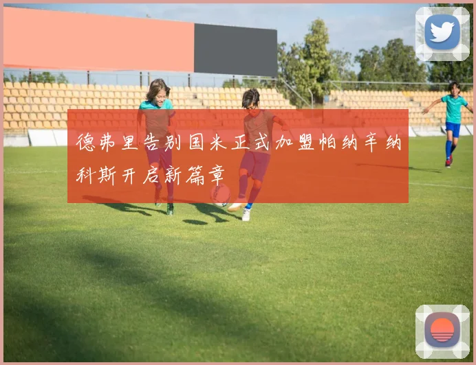德弗里告别国米正式加盟帕纳辛纳科斯开启新篇章