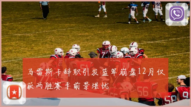马雷斯卡辞职引发蓝军崩盘12月仅获两胜赛季前景堪忧