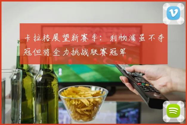 卡拉格展望新赛季：利物浦虽不夺冠但将全力挑战联赛冠军