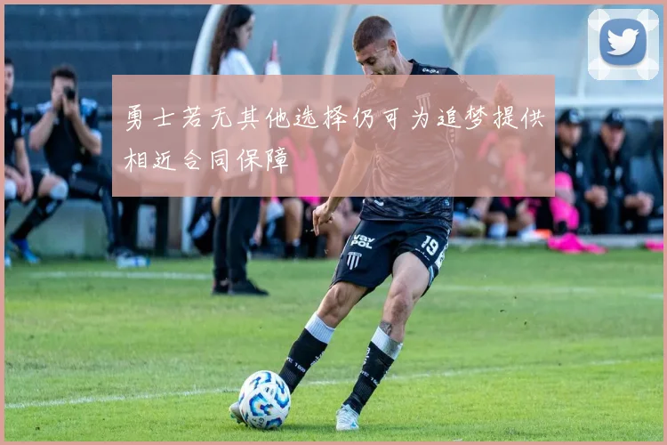 勇士若无其他选择仍可为追梦提供相近合同保障