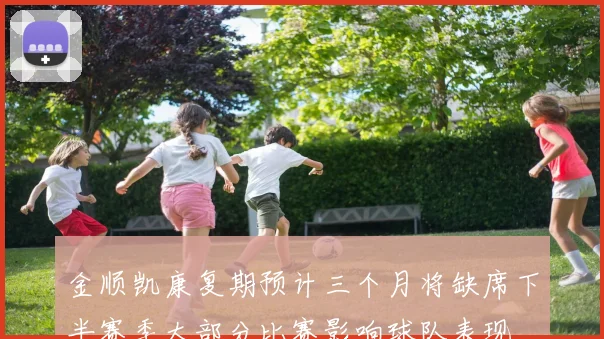 金顺凯康复期预计三个月将缺席下半赛季大部分比赛影响球队表现